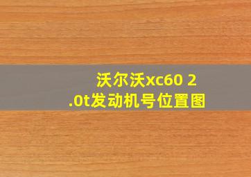 沃尔沃xc60 2.0t发动机号位置图